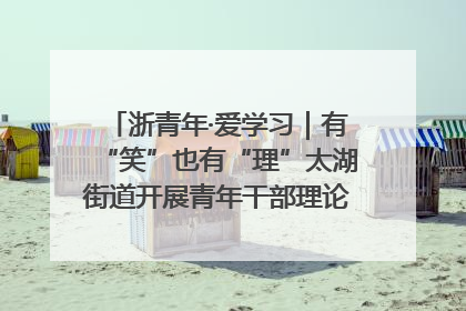 浙青年·爱学习｜有“笑”也有“理”太湖街道开展青年干部理论宣讲“开放麦”