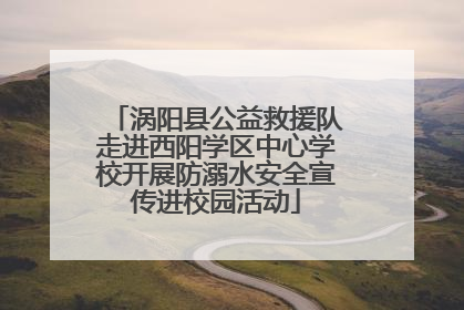 涡阳县公益救援队走进西阳学区中心学校开展防溺水安全宣传进校园活动