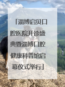 淄博启贝口腔医院开诊盛典暨淄博口腔健康科普馆启幕仪式举行