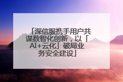 深信服携手用户共谋数智化创新，以「AI+云化」破局业务安全建设