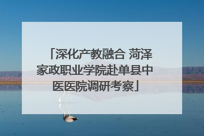 深化产教融合 菏泽家政职业学院赴单县中医医院调研考察