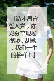 游本昌宣誓入党，陈龙分享现场视频，胡歌：我们一生的榜样！