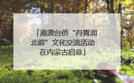 港澳台侨“丹青润北疆”文化交流活动在内蒙古启幕