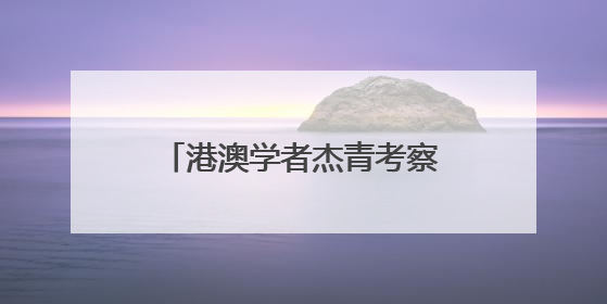 港澳学者杰青考察吉林谋多领域合作