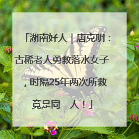 湖南好人｜唐克明：古稀老人勇救落水女子，时隔25年两次所救竟是同一人！