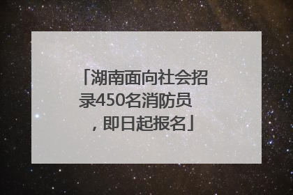 湖南面向社会招录450名消防员，即日起报名
