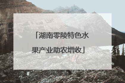湖南零陵特色水果产业助农增收
