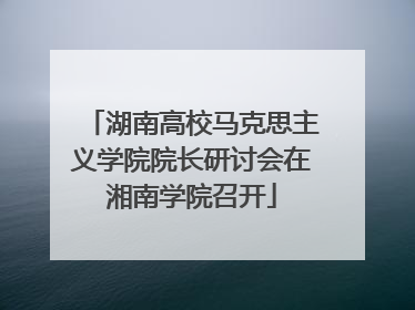 湖南高校马克思主义学院院长研讨会在湘南学院召开