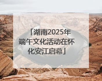湖南2025年端午文化活动在怀化安江启幕