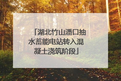 湖北竹山潘口抽水蓄能电站转入混凝土浇筑阶段