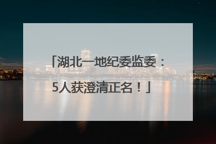 湖北一地纪委监委：5人获澄清正名！