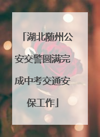 湖北随州公安交警圆满完成中考交通安保工作