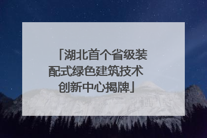 湖北首个省级装配式绿色建筑技术创新中心揭牌