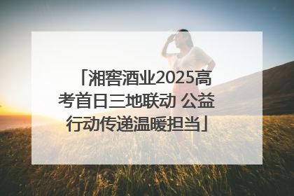 湘窖酒业2025高考首日三地联动 公益行动传递温暖担当