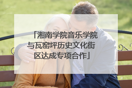 湘南学院音乐学院与瓦窑坪历史文化街区达成专项合作