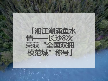 湘江潮涌鱼水情——长沙8次荣获“全国双拥模范城”称号