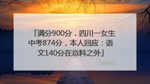 满分900分，四川一女生中考874分，本人回应：语文140分在意料之外