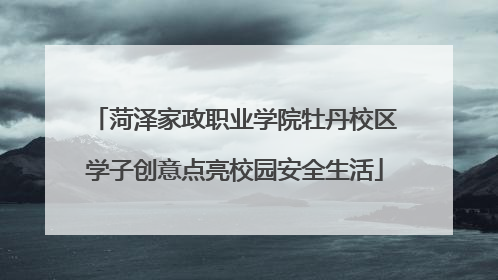 菏泽家政职业学院牡丹校区学子创意点亮校园安全生活