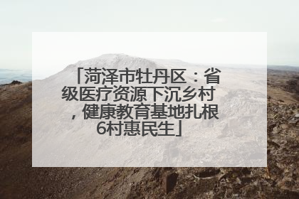 菏泽市牡丹区：省级医疗资源下沉乡村，健康教育基地扎根6村惠民生