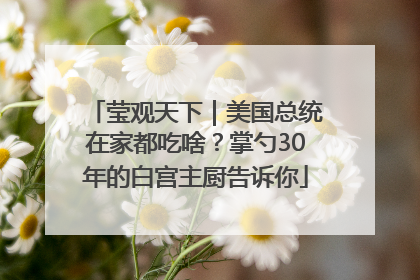 莹观天下｜美国总统在家都吃啥？掌勺30年的白宫主厨告诉你