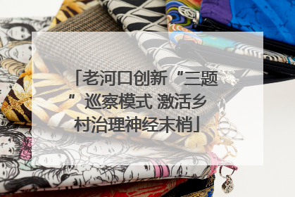 老河口创新“三题”巡察模式 激活乡村治理神经末梢