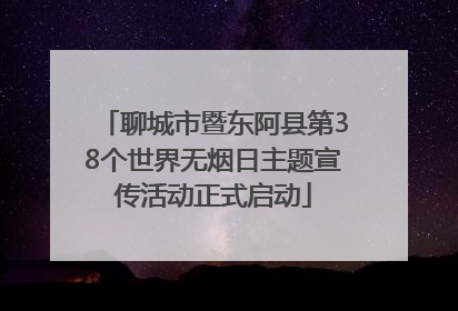 聊城市暨东阿县第38个世界无烟日主题宣传活动正式启动