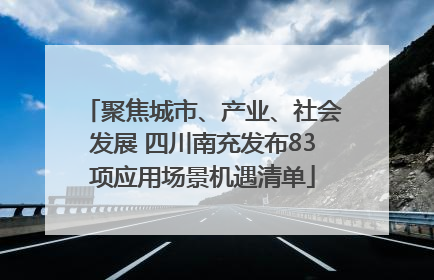 聚焦城市、产业、社会发展 四川南充发布83项应用场景机遇清单