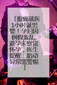腹痛就医1小时诞男婴！孕妇因例假紊乱、避孕未察觉怀孕，医生提醒：胎动异常需警惕