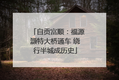 自贡富顺：福源灏特大桥通车 绕行半城成历史