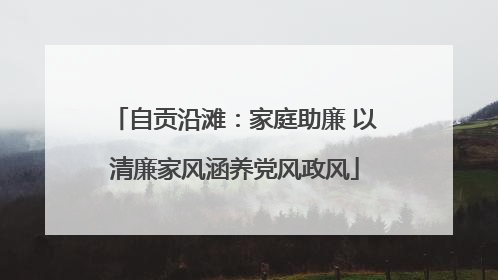自贡沿滩：家庭助廉 以清廉家风涵养党风政风