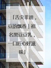 舌尖非遗，豆韵飘香｜祖名黑豆豆乳，一口匠心好滋味