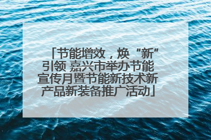 节能增效，焕“新”引领 嘉兴市举办节能宣传月暨节能新技术新产品新装备推广活动
