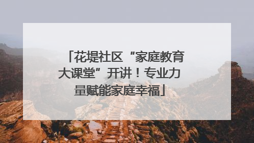 花堤社区“家庭教育大课堂”开讲！专业力量赋能家庭幸福