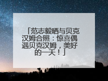 范志毅晒与贝克汉姆合照：惊喜偶遇贝克汉姆，美好的一天！