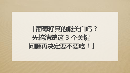 葡萄籽真的能美白吗？先搞清楚这 3 个关键问题再决定要不要吃！