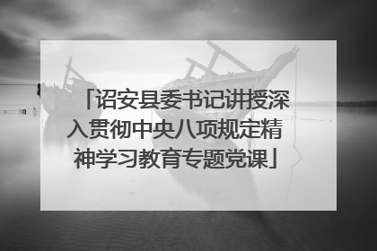 诏安县委书记讲授深入贯彻中央八项规定精神学习教育专题党课