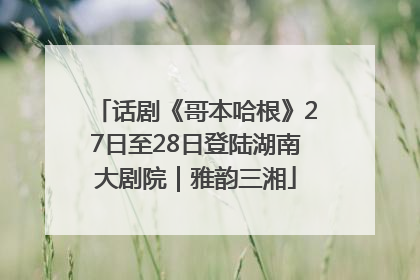 话剧《哥本哈根》27日至28日登陆湖南大剧院｜雅韵三湘