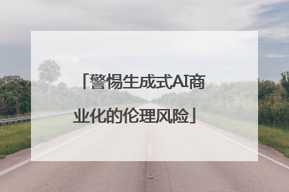 警惕生成式AI商业化的伦理风险