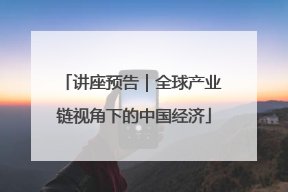 讲座预告｜全球产业链视角下的中国经济
