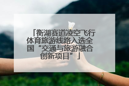 衡湖赛道凌空飞行体育旅游线路入选全国“交通与旅游融合创新项目”
