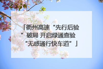 衢州高速“先行后验”破局 开启绿通查验“无感通行快车道”