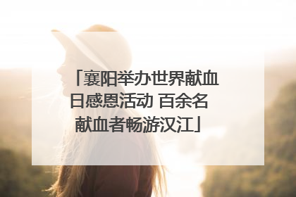 襄阳举办世界献血日感恩活动 百余名献血者畅游汉江