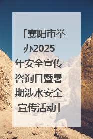 襄阳市举办2025年安全宣传咨询日暨暑期涉水安全宣传活动