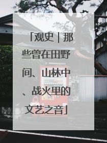 观史｜那些曾在田野间、山林中、战火里的文艺之音