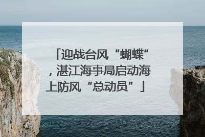 迎战台风“蝴蝶”，湛江海事局启动海上防风“总动员”