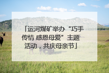运河煤矿举办“巧手传情 感恩母爱”主题活动，共庆母亲节
