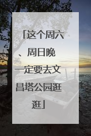这个周六、周日晚 一定要去文昌塔公园逛逛