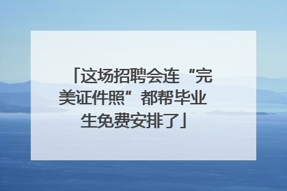 这场招聘会连“完美证件照”都帮毕业生免费安排了