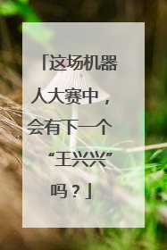 这场机器人大赛中，会有下一个“王兴兴”吗？