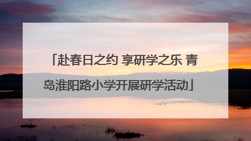 赴春日之约 享研学之乐 青岛淮阳路小学开展研学活动